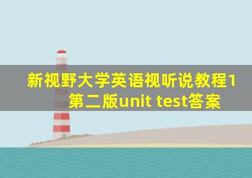 新视野大学英语视听说教程1第二版unit test答案